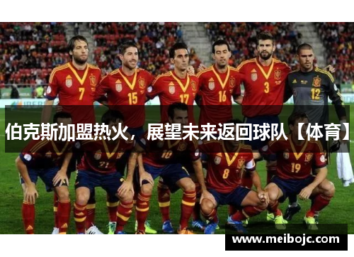 伯克斯加盟热火，展望未来返回球队【体育】