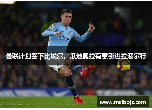 曼联计划签下比埃尔，瓜迪奥拉有意引进拉波尔特