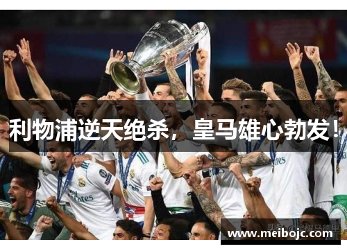 利物浦逆天绝杀，皇马雄心勃发！