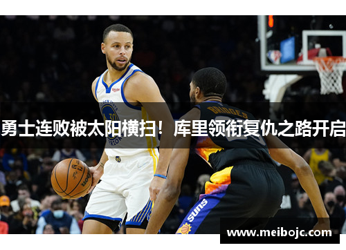 勇士连败被太阳横扫！库里领衔复仇之路开启
